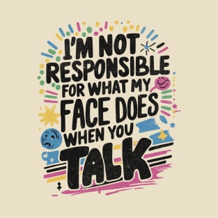 I'm Not Responsible For What My Face Does When You Talk T-Shirt