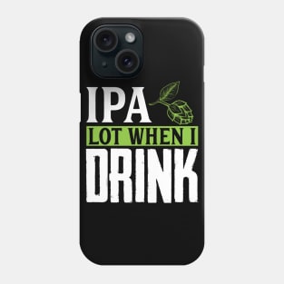 IPA Lot When I Drink, Funny Birthday Gift Phone Case