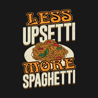 Less Upsetti More Spaghetti T-Shirt