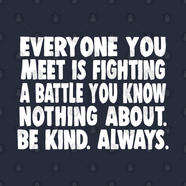 Everyone you meet is fighting a battle you know nothing about. Be kind. Always. by DankFutura