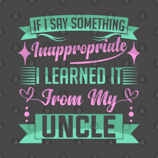 humor kids If I Say Something Inappropriate I Learned It From My Uncle Influence Saying by greatnessprint