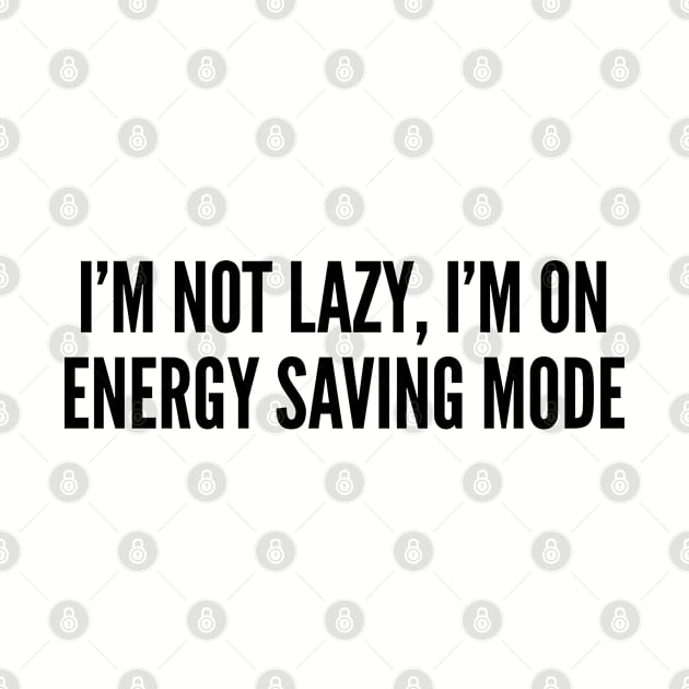 Funny - I'm Not Lazy I'm On Energy Saving Mode - Funny Joke Statement Humor Quotes Saying Awesome by sillyslogans