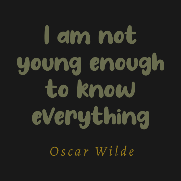 I Am Not Young Enough To Know Everything Oscar Wilde Quote by tiokvadrat