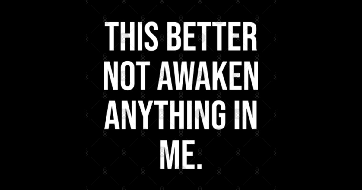 This Better Not Awaken Anything In Me. This Better Not Awaken Anything In Me Sticker TeePublic