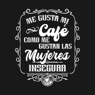 Me gusta mi cafe como me gustan las mujeres - INSEGURA T-Shirt