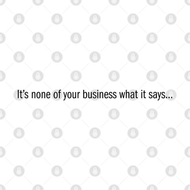It's none of your business what it says... by KneppDesigns