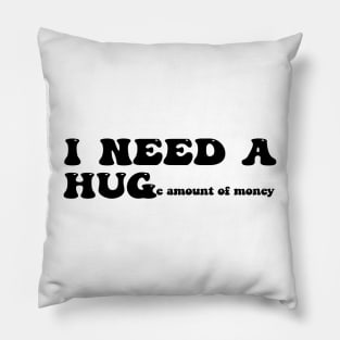 I need a huge amount of money - black text Pillow