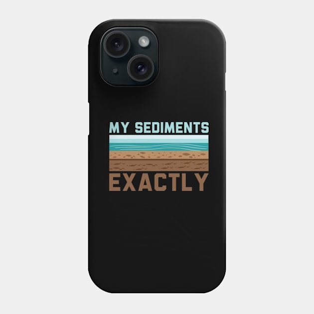 My Sediments Exactly - Funny Geologist Geology Phone Case by David Brown