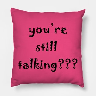 you’re still talking??? Pillow