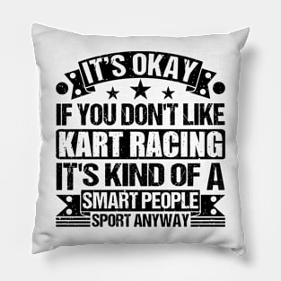 Kart Racing Lover It's Okay If You Don't Like Kart Racing It's Kind Of A Smart People Sports Anyway Pillow