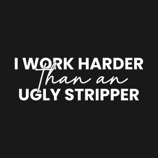 I work harder than an ugly stripper T-Shirt