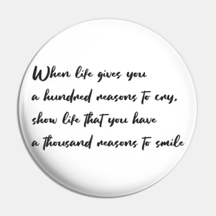 When life gives you a hundred reasons to cry, show life that you have a thousand reasons to smile Pin