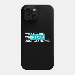 Why go big when i just can go home Phone Case