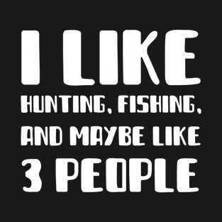 I Like Hunting Fishing and Maybe Like 3 People T-Shirt