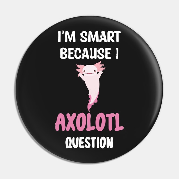 I'm Smart Because I Axolotl Questions - Cute Axolotl Pet Lovers Gift Pin by WassilArt