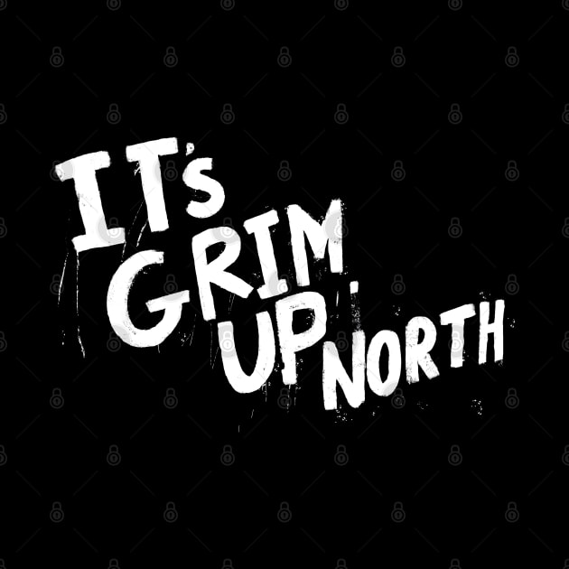 It’s Grim Up North by Stupiditee