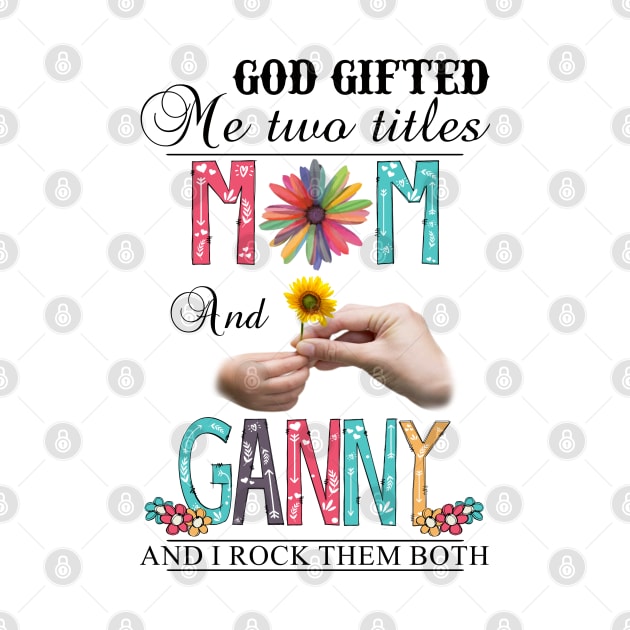 God Gifted Me Two Titles Mom And Ganny And I Rock Them Both Wildflowers Valentines Mothers Day by KIMIKA