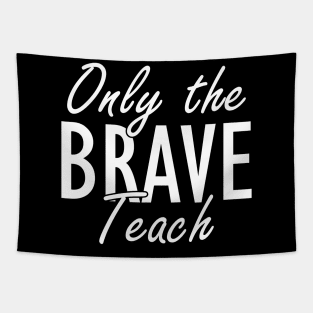 Teacher - Only brave teach w Tapestry