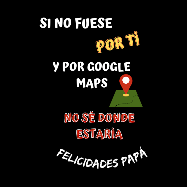 Si no fuese por tí y por google maps no sé donde estaría gracias papá by GOT A FEELING