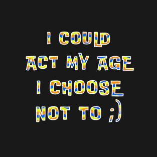 Could Act My Age Choose Not To T-Shirt