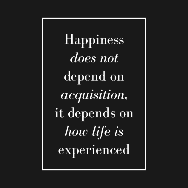 Happiness does not depend on acquisition, it depends on how life is experienced - Spiritual Quote by Spritua