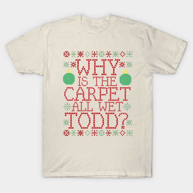 Why Is The Carpet All Wet Todd From Christmas Vacation