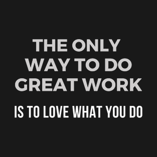 The only way to do great work is to love what you do T-Shirt