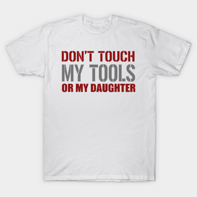 Don T Touch My Tools Or My Daughter Funnytee T Shirt Teepublic