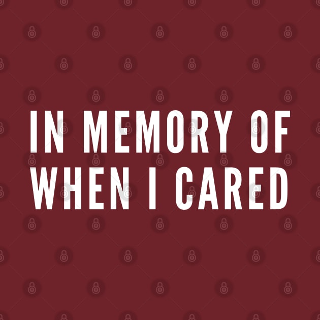 In Memory Of When I Cared - Funny Sarcastic Statement Sarcasm Humor by sillyslogans