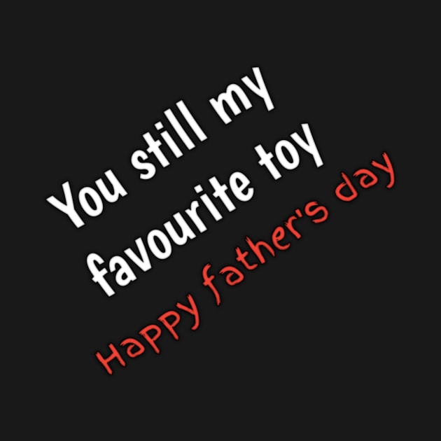 You still my favourite toy, happy fathers day by Ehabezzat