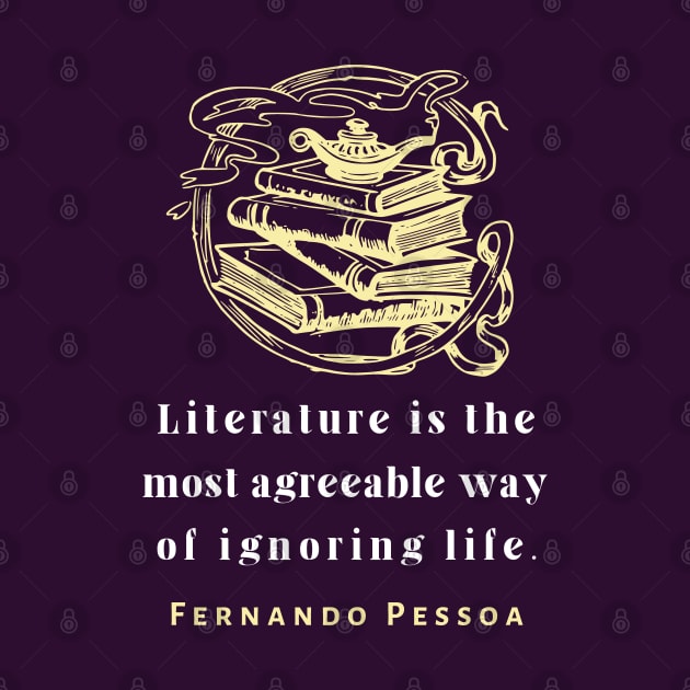 Copy of Fernando Pessoa quote: Literature is the most agreeable way of ignoring life. by artbleed