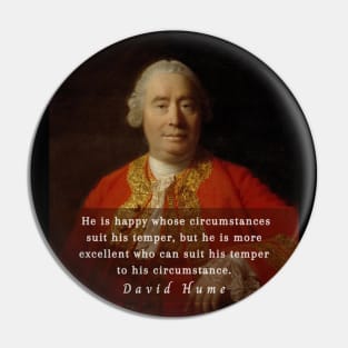 David Hume portrait and quote: He is happy whose circumstances suit his temper, but he is more excellent who can suit his temper to his circumstance. Pin
