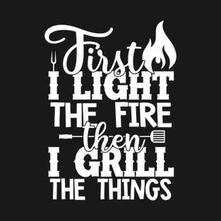 Best BBQ Gift - First I Light the Fire Then I Grill the Things - Fathers day Barbecue Gift T-Shirt