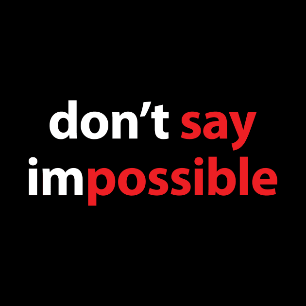 DON'T SAY IMPOSSIBLE, SAY POSSIBLE by KARMADESIGNER T-SHIRT SHOP