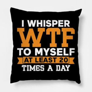 I Whisper WTF to Myself at Least 20 Times a Day Pillow