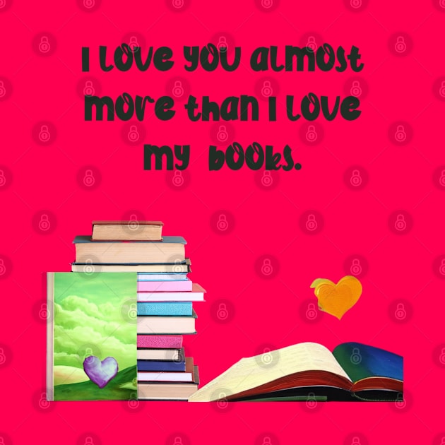 I love you almost more than my books.... by The Friendly Introverts