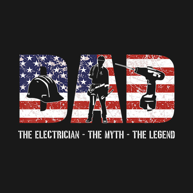 Electrician Dad Tshirt Dad Myth Legend gifts American Flag - Electrician Dad - T-Shirt