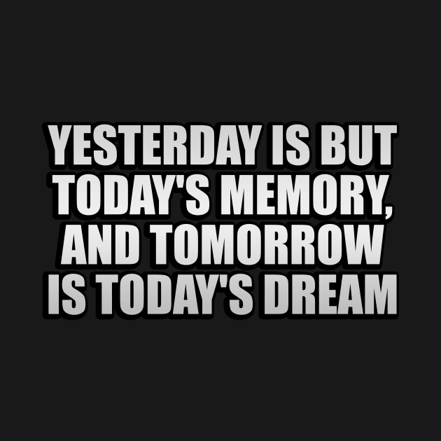 Yesterday is but today's memory, and tomorrow is today's dream by It'sMyTime