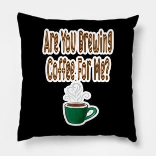 Are You Brewing Coffee For Me Pillow