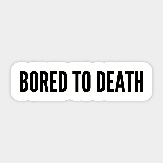 Cute Bored To Death Funny Joke Statement Humor Slogan Quotes Saying Saying Sticker Teepublic