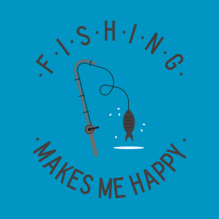 Fishing makes me happy! T-Shirt