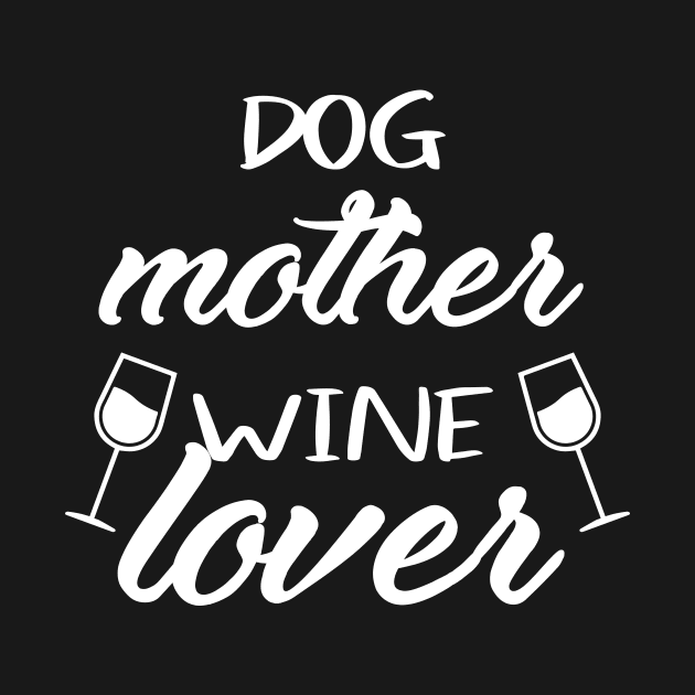 Dog Mother Wine Lover - Dog and Wine Lover - Dog Mom - Dog Lover by xoclothes