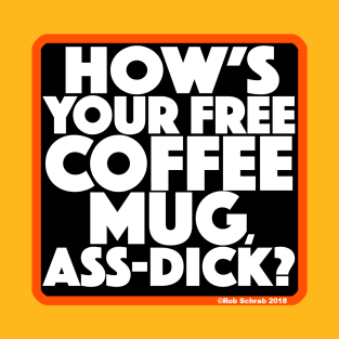 HOW'S YOUR FREE COFFEE MUG, ASS-DICK? T-Shirt