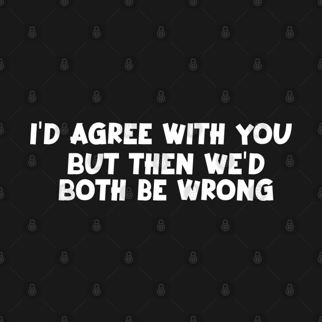 Funny quotes i'd agree with you,but then we'd both be wrong by Kimpoel meligi