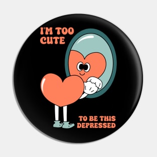 I'm too cute to be this depressed Pin