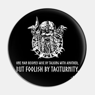 One man becomes wise by talking with another, but foolish by taciturnity - Odin Pin