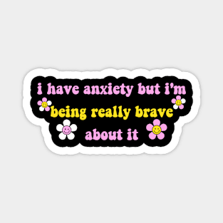 I Have Anxiety But I'm Being Really Brave About It Magnet