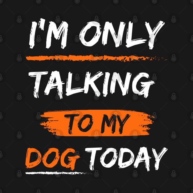 I'm Only Talking To My dog today by mdr design