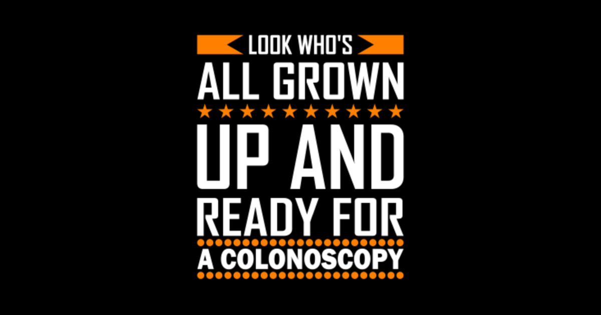 Look Who's All Grown Up And Ready For A Colonoscopy Look Whos All