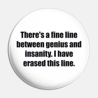 There's a fine line between genius and insanity. I have erased this line. Pin